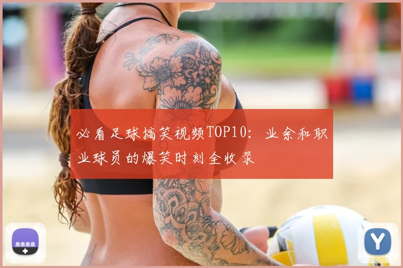 必看足球搞笑视频TOP10:业余和职业球员的爆笑时刻全收录