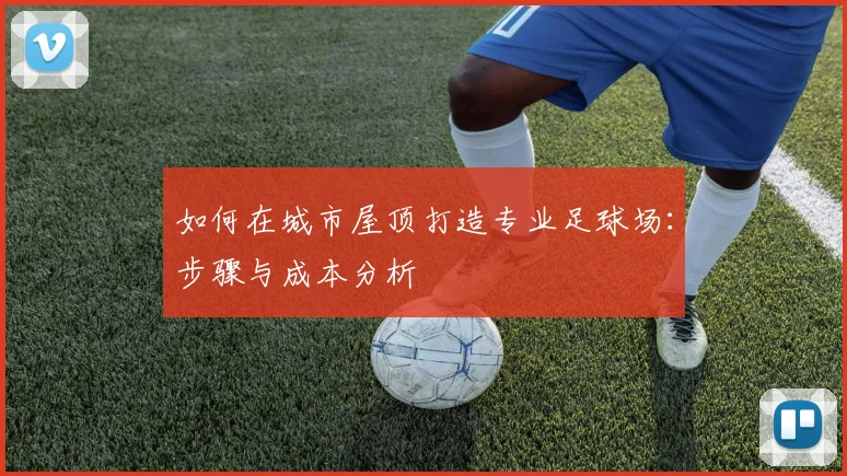 如何在城市屋顶打造专业足球场：步骤与成本分析