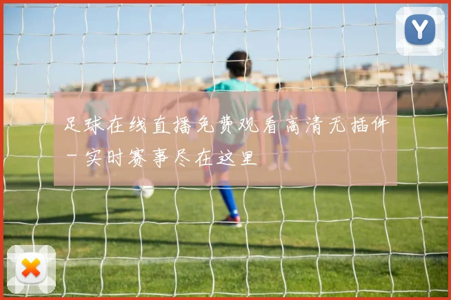 足球在线直播免费观看高清无插件 - 实时赛事尽在这里