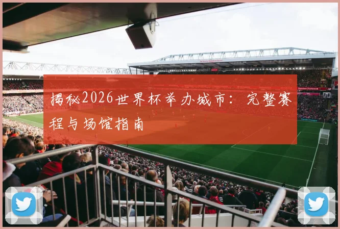 揭秘2026世界杯举办城市:完整赛程与场馆指南