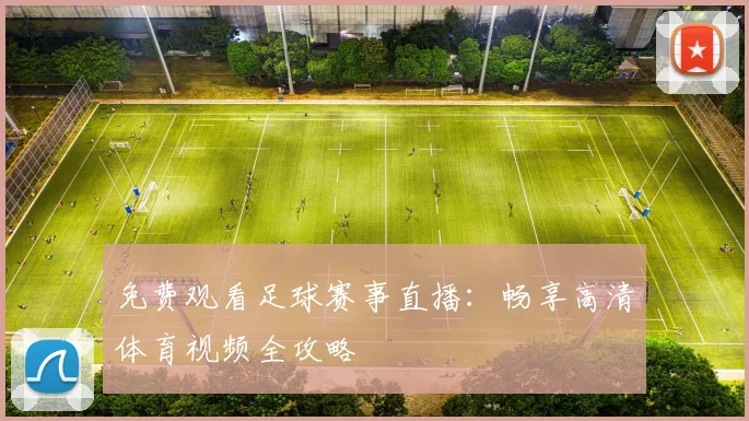 免费观看足球赛事直播：畅享高清体育视频全攻略