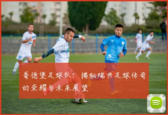 哥德堡足球队:揭秘瑞典足球传奇的荣耀与未来展望