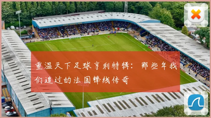 重温天下足球亨利特辑:那些年我们追过的法国锋线传奇