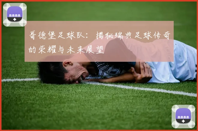 哥德堡足球队：揭秘瑞典足球传奇的荣耀与未来展望