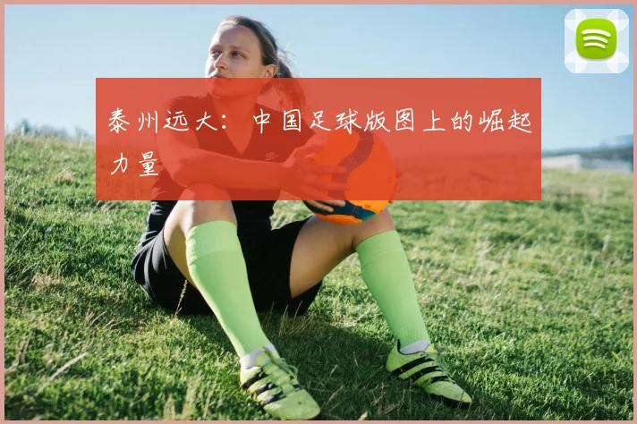 泰州远大：中国足球版图上的崛起力量